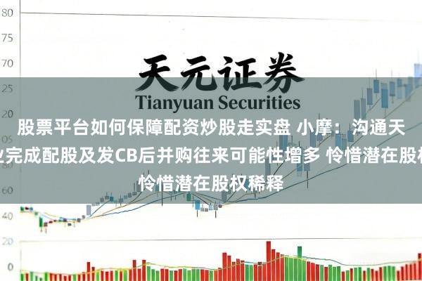 股票平台如何保障配资炒股走实盘 小摩：沟通天皆锂业完成配股及发CB后并购往来可能性增多 怜惜潜在股权稀释