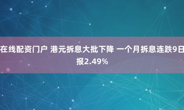 在线配资门户 港元拆息大批下降 一个月拆息连跌9日报2.49%