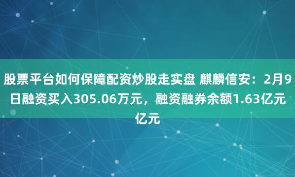 股票平台如何保障配资炒股走实盘 麒麟信安：2月9日融资买入305.06万元，融资融券余额1.63亿元