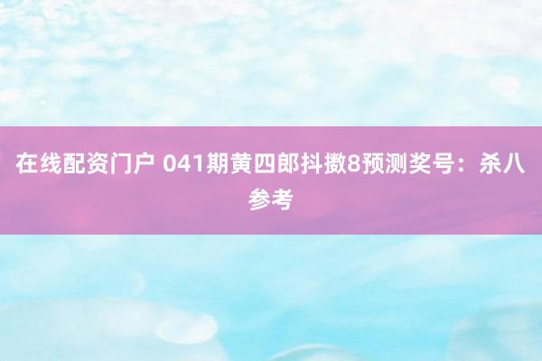 在线配资门户 041期黄四郎抖擞8预测奖号：杀八参考