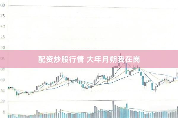 配资炒股行情 大年月朔我在岗