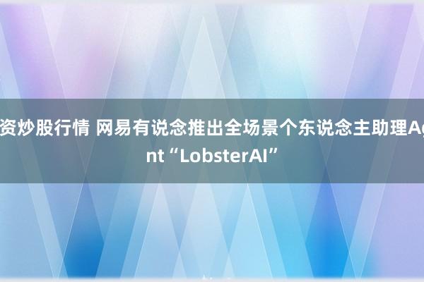 配资炒股行情 网易有说念推出全场景个东说念主助理Agent“LobsterAI”