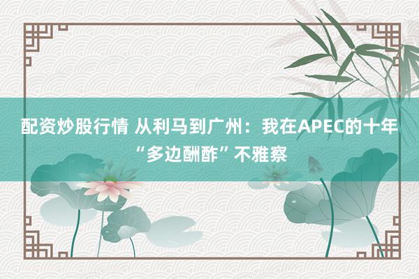 配资炒股行情 从利马到广州：我在APEC的十年“多边酬酢”不雅察