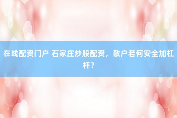 在线配资门户 石家庄炒股配资，散户若何安全加杠杆？