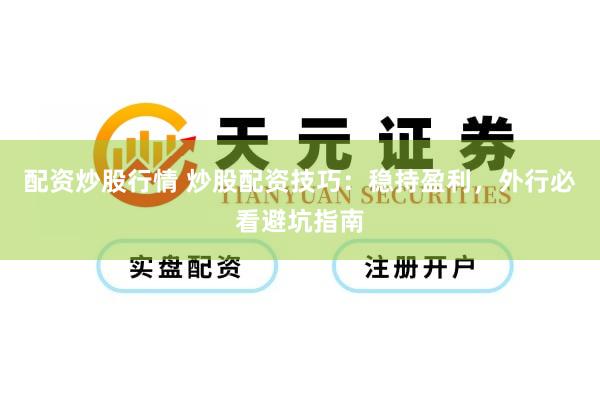 配资炒股行情 炒股配资技巧：稳持盈利，外行必看避坑指南