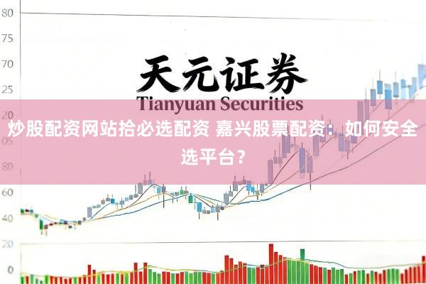 炒股配资网站拾必选配资 嘉兴股票配资：如何安全选平台？