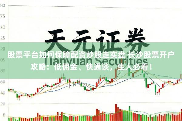 股票平台如何保障配资炒股走实盘 长沙股票开户攻略：低佣金、快通谈，生人必看！