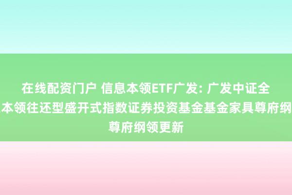 在线配资门户 信息本领ETF广发: 广发中证全指信息本领往还型盛开式指数证券投资基金基金家具尊府纲领更新