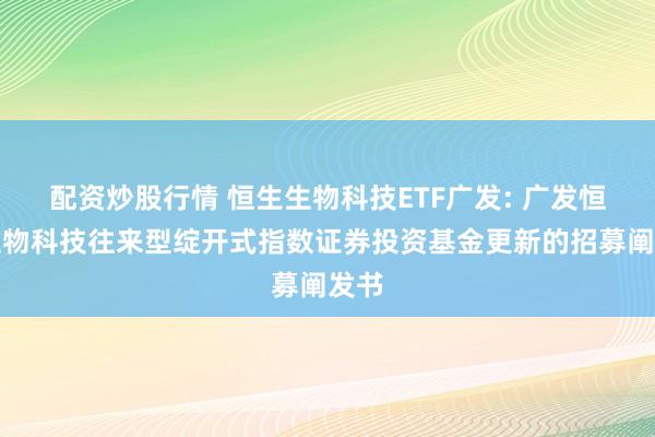 配资炒股行情 恒生生物科技ETF广发: 广发恒生生物科技往来型绽开式指数证券投资基金更新的招募阐发书