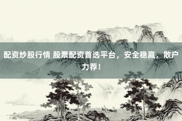 配资炒股行情 股票配资首选平台，安全稳赢，散户力荐！
